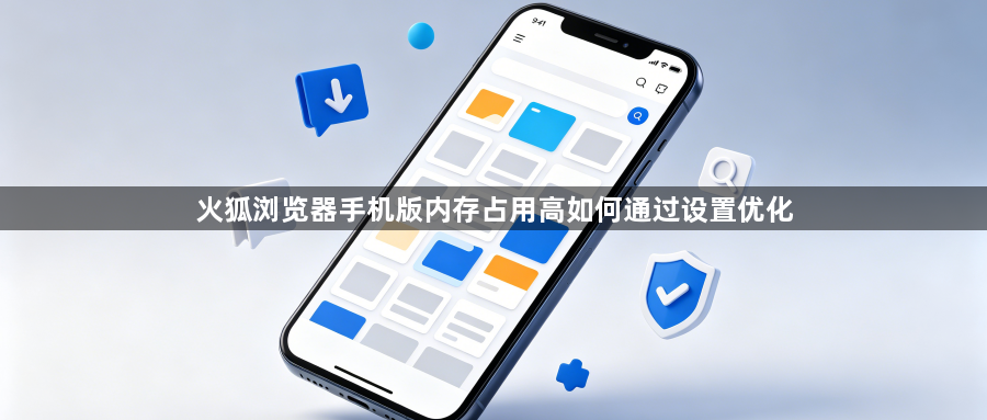 火狐浏览器手机版内存占用高如何通过设置优化1