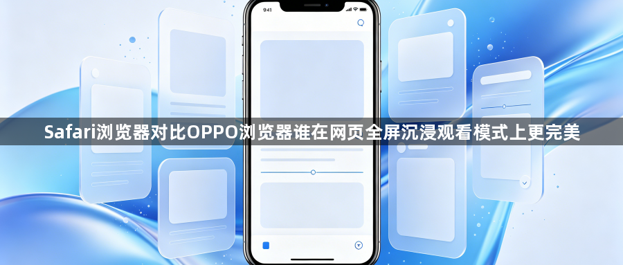 Safari浏览器对比OPPO浏览器谁在网页全屏沉浸观看模式上更完美1
