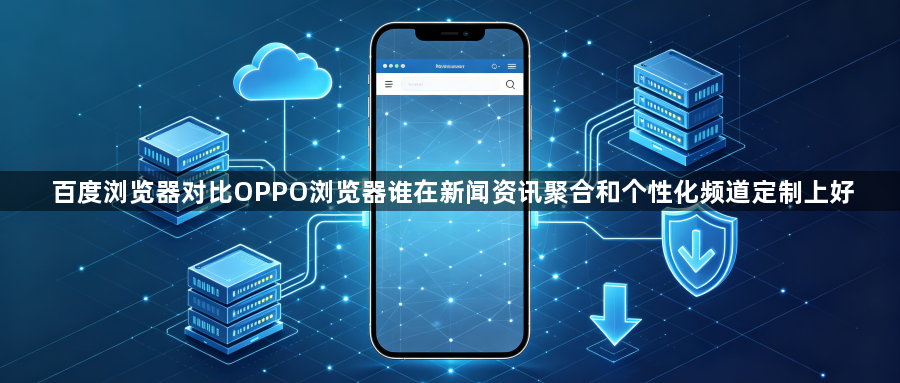 百度浏览器对比OPPO浏览器谁在新闻资讯聚合和个性化频道定制上好1