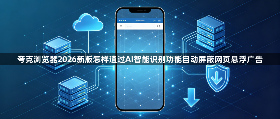 夸克浏览器2026新版怎样通过AI智能识别功能自动屏蔽网页悬浮广告1