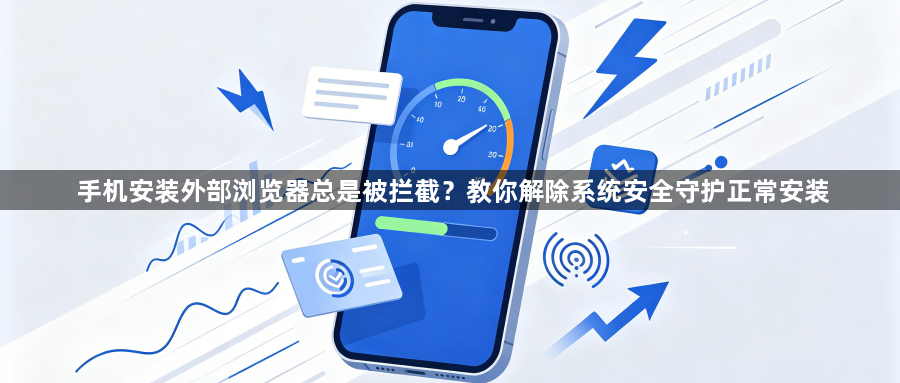 手机安装外部浏览器总是被拦截？教你解除系统安全守护正常安装1