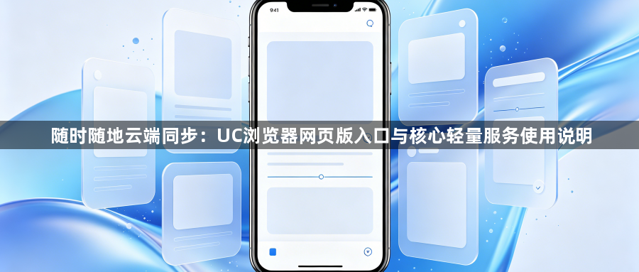 随时随地云端同步:UC浏览器网页版入口与核心轻量服务使用说明1