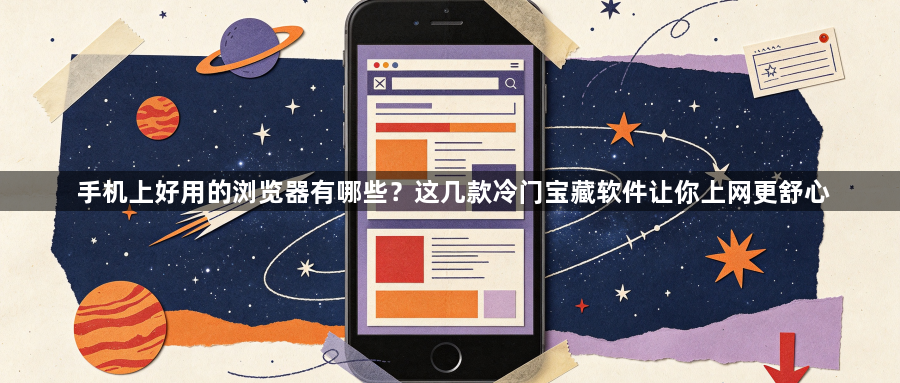 手机上好用的浏览器有哪些？这几款冷门宝藏软件让你上网更舒心1
