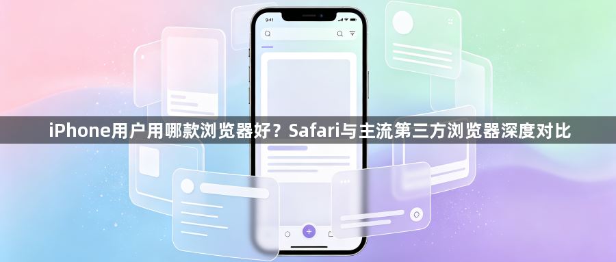 iPhone用户用哪款浏览器好？Safari与主流第三方浏览器深度对比1