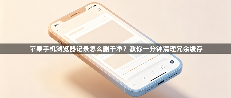 苹果手机浏览器记录怎么删干净?教你一分钟清理冗余缓存1