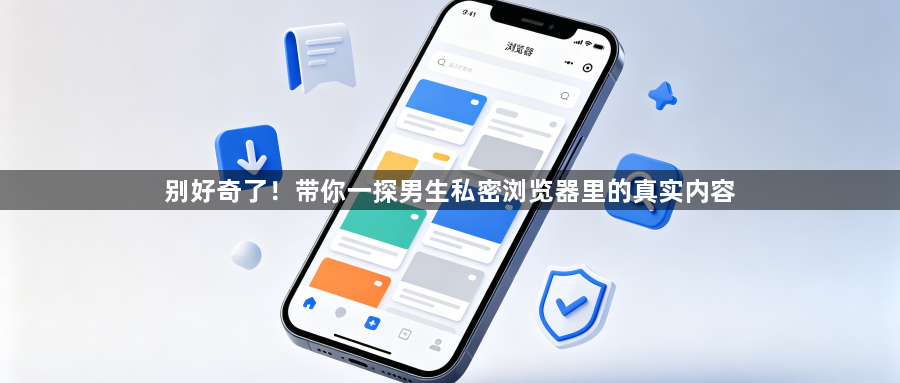 别好奇了！带你一探男生私密浏览器里的真实内容1