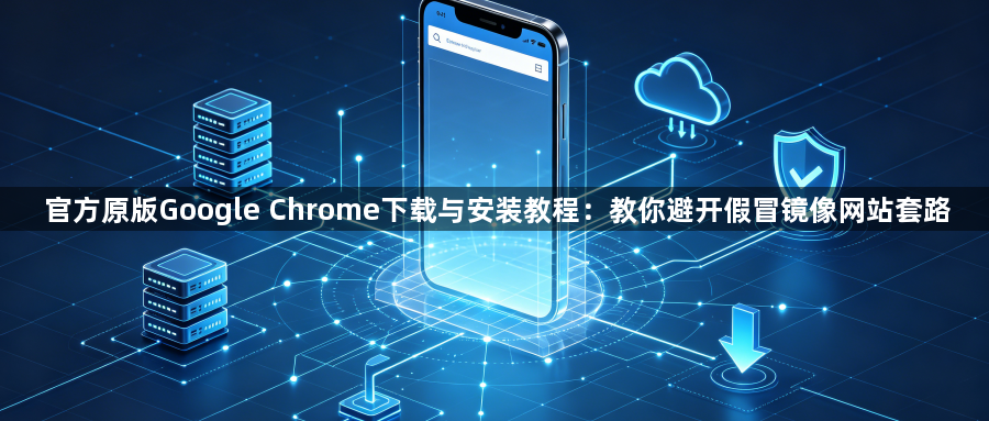 官方原版Google Chrome下载与安装教程:教你避开假冒镜像网站套路1