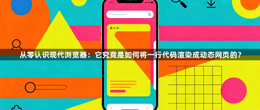 从零认识现代浏览器:它究竟是如何将一行代码渲染成动态网页的?1