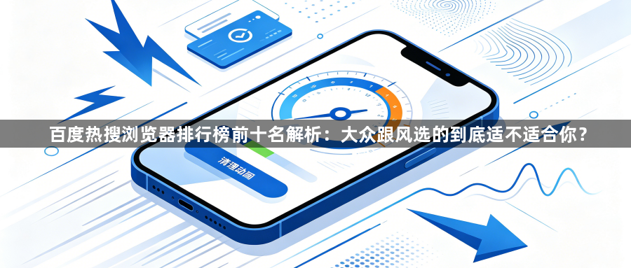 百度热搜浏览器排行榜前十名解析:大众跟风选的到底适不适合你?1