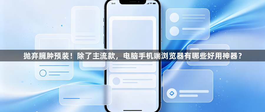 抛弃臃肿预装!除了主流款,电脑手机端浏览器有哪些好用神器?1