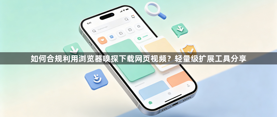 如何合规利用浏览器嗅探下载网页视频？轻量级扩展工具分享1