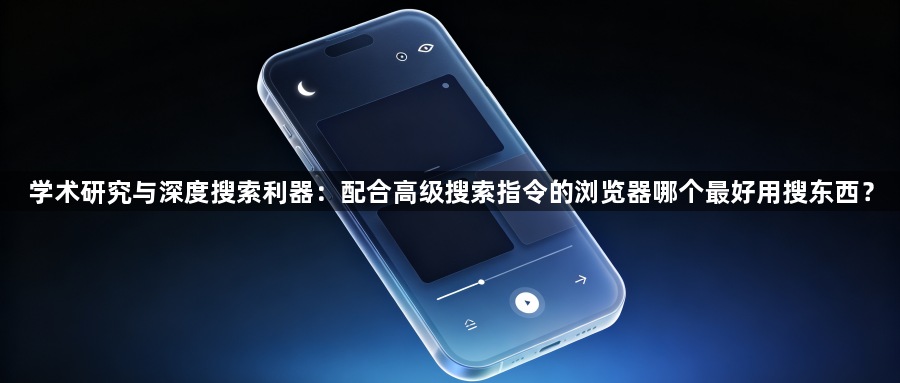 学术研究与深度搜索利器：配合高级搜索指令的浏览器哪个最好用搜东西？1