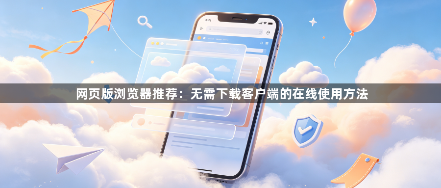 网页版浏览器推荐：无需下载客户端的在线使用方法1