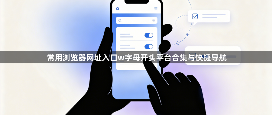 常用浏览器网址入口w字母开头平台合集与快捷导航1
