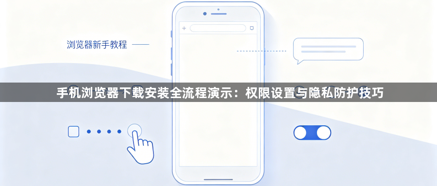 手机浏览器下载安装全流程演示：权限设置与隐私防护技巧1