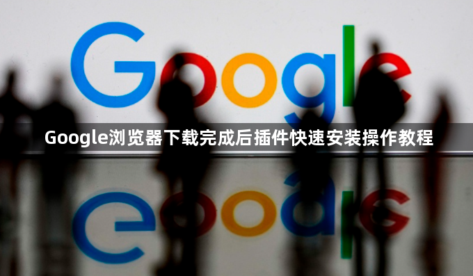 Google浏览器下载完成后插件快速安装操作教程1