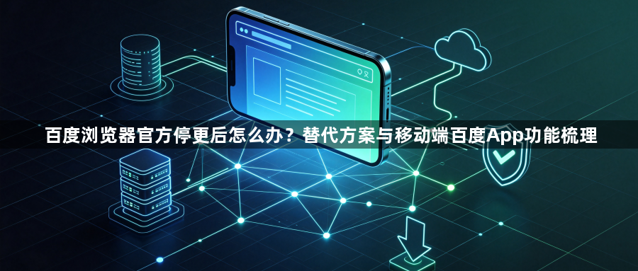 百度浏览器官方停更后怎么办？替代方案与移动端百度App功能梳理1