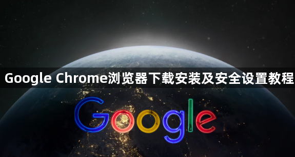Google Chrome浏览器下载安装及安全设置教程1