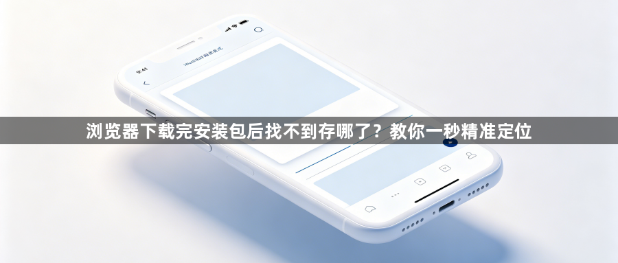 浏览器下载完安装包后找不到存哪了？教你一秒精准定位1
