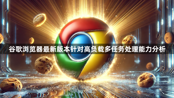 谷歌浏览器最新版本针对高负载多任务处理能力分析1
